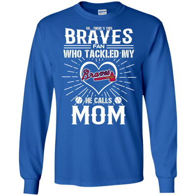 He Calls Mom Who Tackled My Atlanta Braves T Shirts