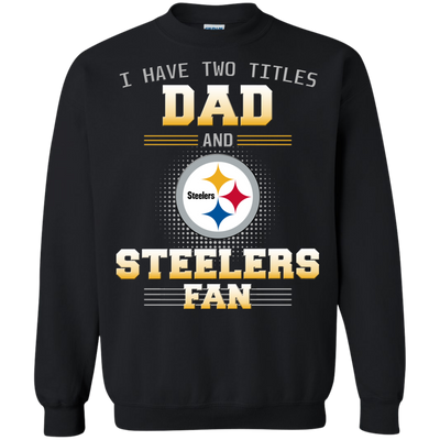 I Have Two Titles Dad And Pittsburgh Steelers Fan T Shirts