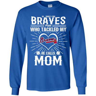 He Calls Mom Who Tackled My Atlanta Braves T Shirts