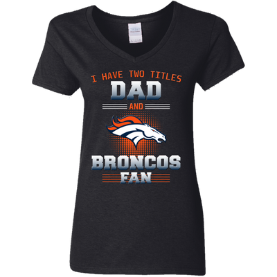 I Have Two Titles Dad And Denver Broncos Fan T Shirts