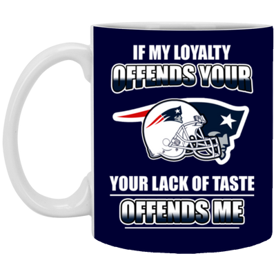 My Loyalty And Your Lack Of Taste New England Patriots Mugs