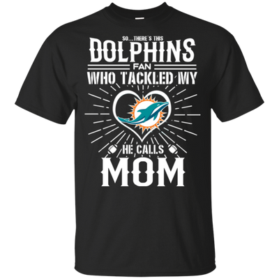 He Calls Mom Who Tackled My Miami Dolphins T Shirts