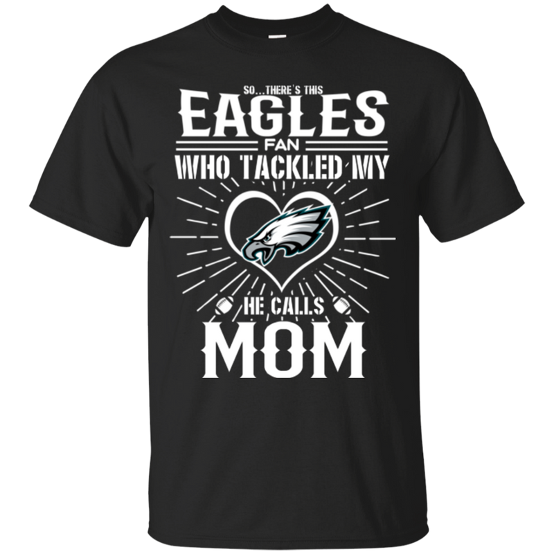 He Calls Mom Who Tackled My Philadelphia Eagles T Shirts