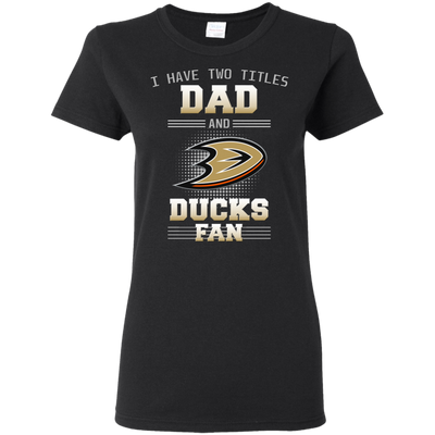 I Have Two Titles Dad And Anaheim Ducks Fan T Shirts