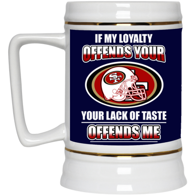 My Loyalty And Your Lack Of Taste San Francisco 49ers Mugs