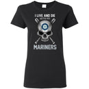 I Live And Die With My Seattle Mariners T Shirt