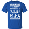 I Never Dreamed I'd End Up Marrying T Shirts