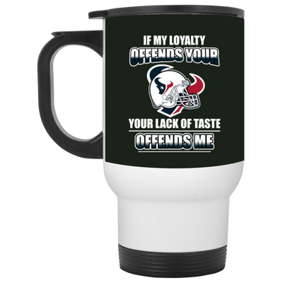 My Loyalty And Your Lack Of Taste Houston Texans Mugs