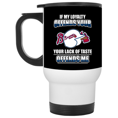 My Loyalty And Your Lack Of Taste Atlanta Braves Mugs