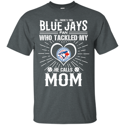 He Calls Mom Who Tackled My Toronto Blue Jays T Shirts