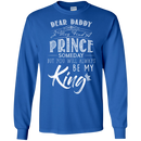 Dear Daddy I May Find A Prince Someday But You Will Always Be My Kings T Shirts