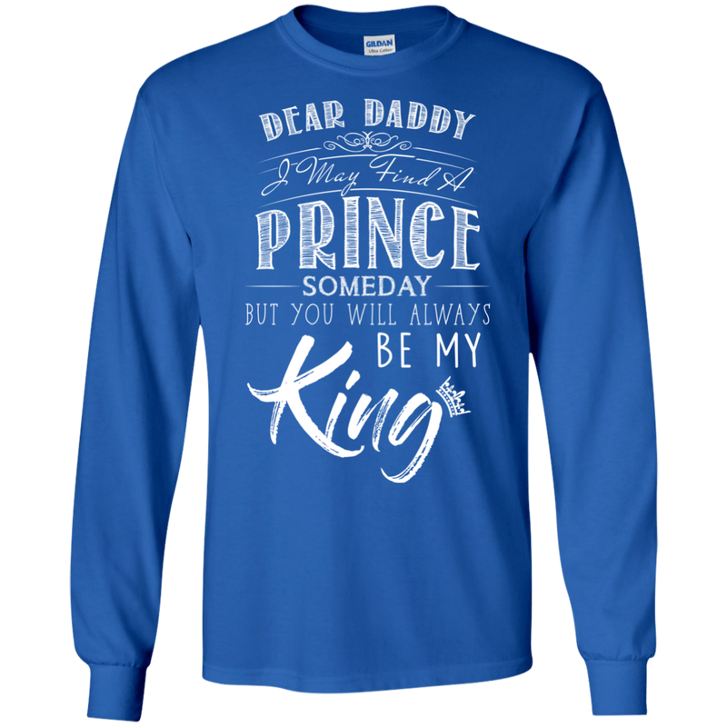 Dear Daddy I May Find A Prince Someday But You Will Always Be My Kings T Shirts