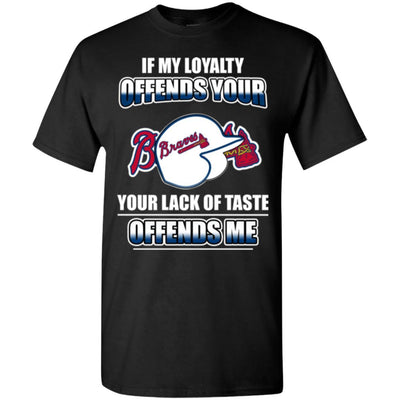 My Loyalty And Your Lack Of Taste Atlanta Braves T Shirts