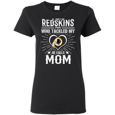 He Calls Mom Who Tackled My Washington Redskins T Shirts