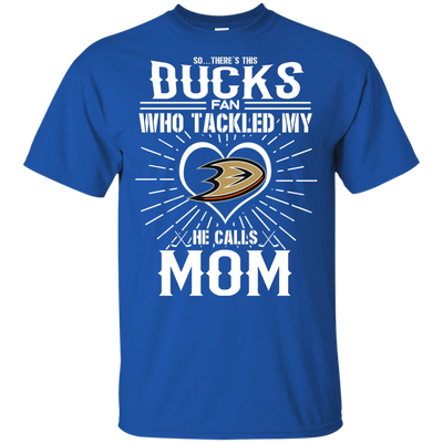 He Calls Mom Who Tackled My Anaheim Ducks T Shirts