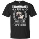 My Pug Have Anger Issues And A Serious Dislike For Stupid People T Shirts