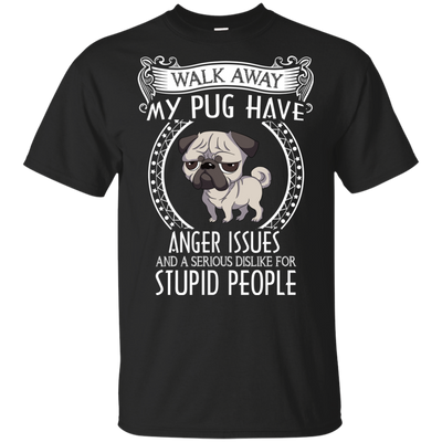 My Pug Have Anger Issues And A Serious Dislike For Stupid People T Shirts