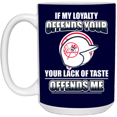 My Loyalty And Your Lack Of Taste New York Yankees Mugs