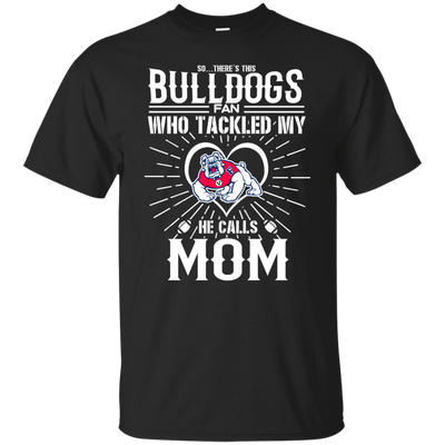 He Calls Mom Who Tackled My Fresno State Bulldogs T Shirts