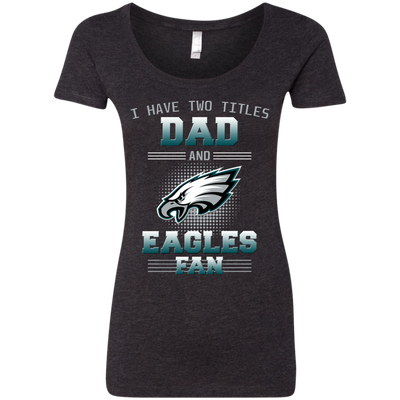 I Have Two Titles Dad And Philadelphia Eagles Fan T Shirts