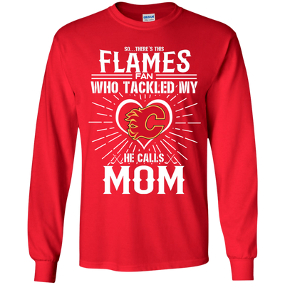 He Calls Mom Who Tackled My Calgary Flames T Shirts