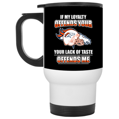 My Loyalty And Your Lack Of Taste Denver Broncos Mugs