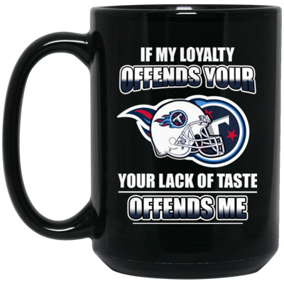 My Loyalty And Your Lack Of Taste Tennessee Titans Mugs