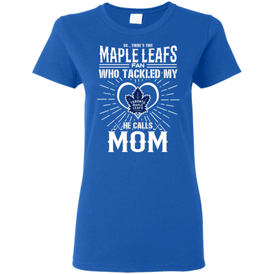 He Calls Mom Who Tackled My Toronto Maple Leafs T Shirts