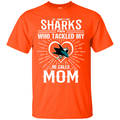 He Calls Mom Who Tackled My San Jose Sharks T Shirts