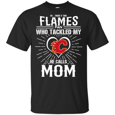 He Calls Mom Who Tackled My Calgary Flames T Shirts