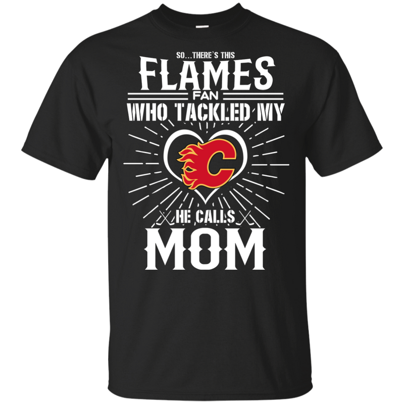 He Calls Mom Who Tackled My Calgary Flames T Shirts