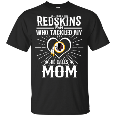 He Calls Mom Who Tackled My Washington Redskins T Shirts