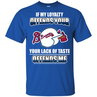 My Loyalty And Your Lack Of Taste Atlanta Braves T Shirts