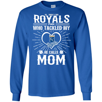 He Calls Mom Who Tackled My Kansas City Royals T Shirts