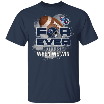 For Ever Not Just When We Win Tennessee Titans T Shirt