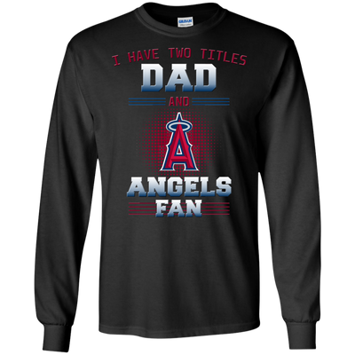 I Have Two Titles Dad And Los Angeles Angels Fan T Shirts