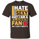 I Hate Being Sexy But I Am A Calgary Flames Fan T Shirt