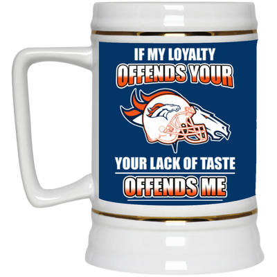 My Loyalty And Your Lack Of Taste Denver Broncos Mugs