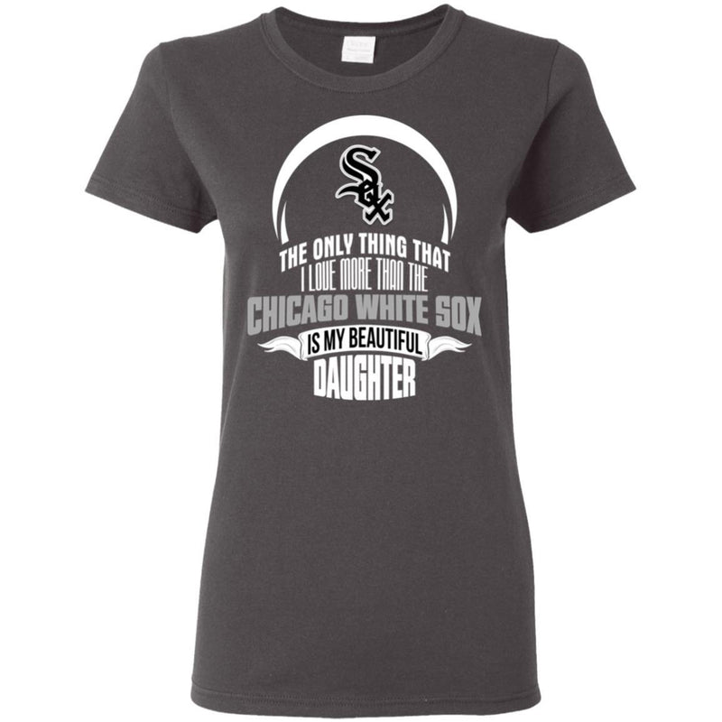 The Only Thing Dad Loves His Daughter Fan Chicago White Sox T Shirt