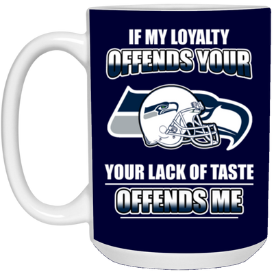 My Loyalty And Your Lack Of Taste Seattle Seahawks Mugs