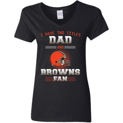 I Have Two Titles Dad And Cleveland Browns Fan T Shirts