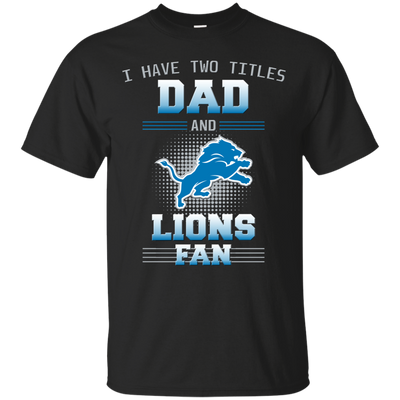 I Have Two Titles Dad And Detroit Lions Fan T Shirts