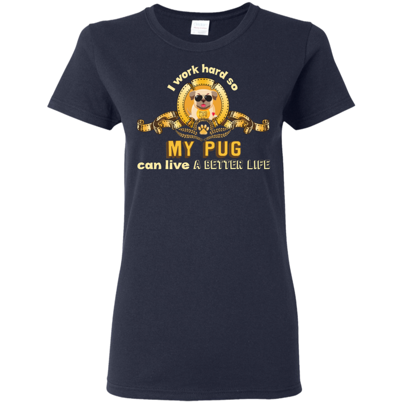 I Work Hard So My Pug Can Live A Better Life T Shirts