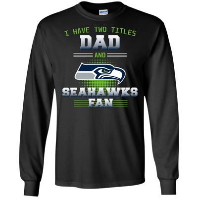 I Have Two Titles Dad And Seattle Seahawks Fan T Shirts