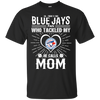 He Calls Mom Who Tackled My Toronto Blue Jays T Shirts