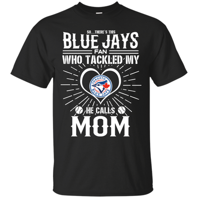 He Calls Mom Who Tackled My Toronto Blue Jays T Shirts