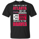 My Heart And My Soul Belong To The Atlanta Braves T Shirts