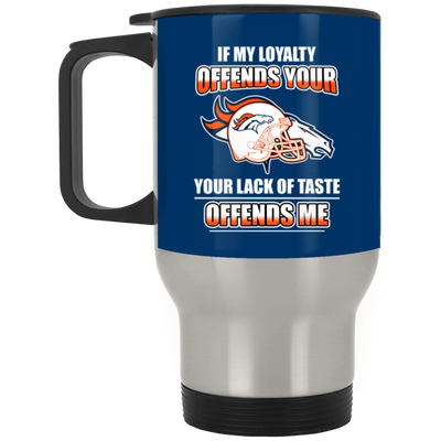 My Loyalty And Your Lack Of Taste Denver Broncos Mugs