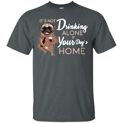 Pug - It's Not Drinking Alone If Your Dog's Home T Shirts