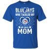 He Calls Mom Who Tackled My Toronto Blue Jays T Shirts